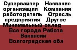Супервайзер › Название организации ­ Компания-работодатель › Отрасль предприятия ­ Другое › Минимальный оклад ­ 1 - Все города Работа » Вакансии   . Волгоградская обл.